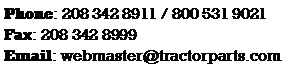 Text Box: Phone: 208 342 8911 / 800 531 9021
Fax: 208 342 8999
Email: webmaster@tractorparts.com