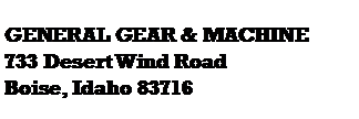 Text Box: GENERAL GEAR & MACHINE
733 Desert Wind Road
Boise, Idaho 83716